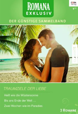 [Romana - Exklusiv 249] • Traumziele der Liebe · Heiß wie die Wüstensonne / Bis ans Ende der Welt... / Zwei Wochen wie im Paradies